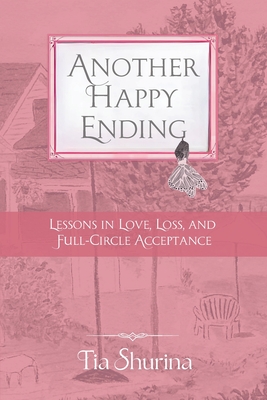 Another Happy Ending: Lessons in Love, Loss, and Full-Circle Acceptance - Tia Shurina
