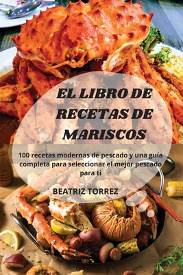 El Libro de Recetas de Mariscos: 100 recetas modernas de pescado y una guía completa para seleccionar el mejor pescado para ti -