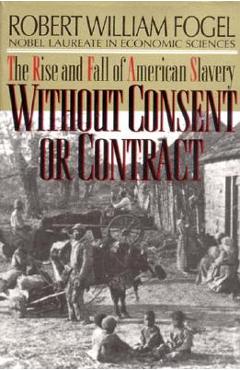 Coperta cărții 'Without Consent or Contract: The Rise and Fall of American Slavery (Revised) - Robert William Fogel'