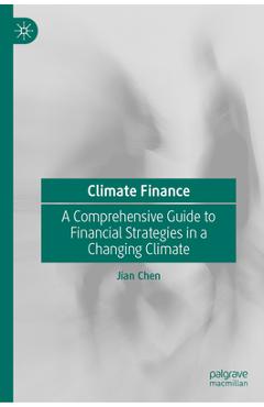 Poza produsului Climate Finance: A Comprehensive Guide to Financial Strategies in a Changing Climate - Jian Chen
