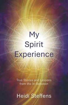 Coperta cărții 'My Spirit Experience: True Stories and Lessons from the In-Between - Heidi Steffens'
