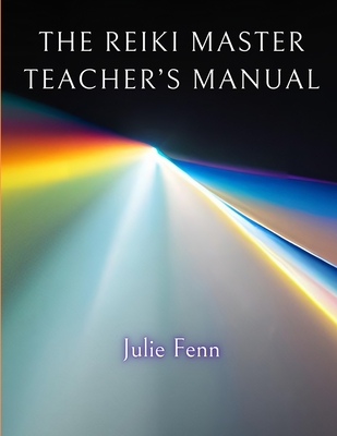 The Reiki Master's Teachers Manual: A Comprehensive Guide to Teaching all Degrees of Usui Reiki Ryoho - Julie Fenn