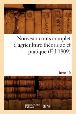 Nouveau Cours Complet d'Agriculture Théorique Et Pratique. Tome 10 (Éd.1809) -