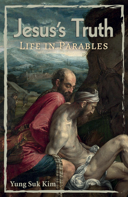 Jesus's Truth: Life in Parables - Yung Suk Kim