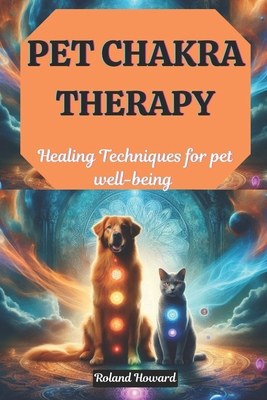 Pet Chakra Therapy: Healing Techniques for pet well-being - Roland Howard