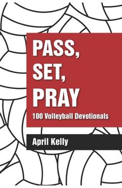 Coperta cărții 'Pass, Set, Pray: 100 Volleyball Devotionals - April Kelly'