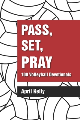 Pass, Set, Pray: 100 Volleyball Devotionals - April Kelly