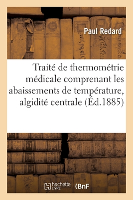 Traité de Thermométrie Médicale Comprenant Les Abaissements de Température, Algidité Centrale - Paul Redard