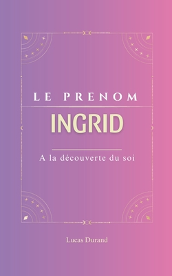 Ingrid: Le prénom INGRID psychogénéalogie ORIGINE signification ETYMOLOGIE Symbolique transgénérationnel livre - Lucas Durand