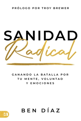 Sanidad Radical: Ganado La Batalla Por Tu Mente, Voluntad Y Emociones (Radical Healing) - Ben Díaz