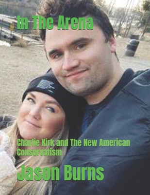 In The Arena: Charlie Kirk and The New American Conservatism - Jason Burns