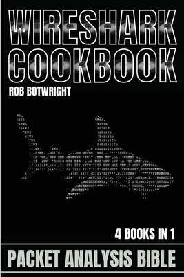 Wireshark Cookbook: Packet Analysis Bible - Rob Botwright