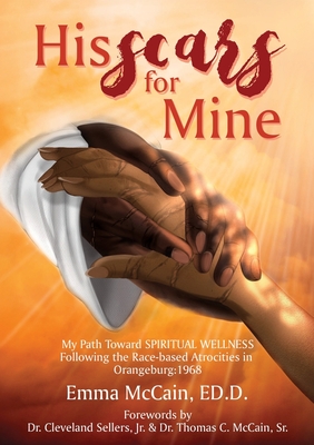 His Scars for Mine: My Path Toward Spiritual Wellness Following the Race-based Atrocities in Orangeburg: 1968 - Emma Mccain Ed D.