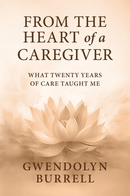 From the Heart of a Caregiver: What 20 Years of Care Taught Me - Gwendolyn Burrell