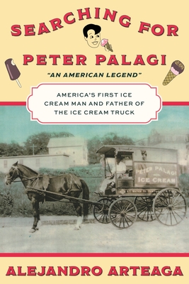 Searching for Peter Palagi: America's First Ice Cream Man and Father of the Ice Cream Truck - Alejandro Arteaga
