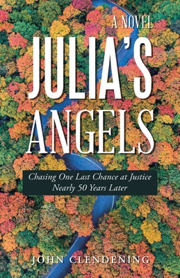 Julia's Angels: Chasing One Last Chance at Justice Nearly 50 Years Later - John Clendening