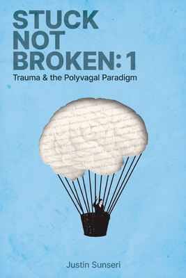 Stuck Not Broken: Book 1: Trauma & the Polyvagal Paradigm - Justin Jay Sunseri Lmft