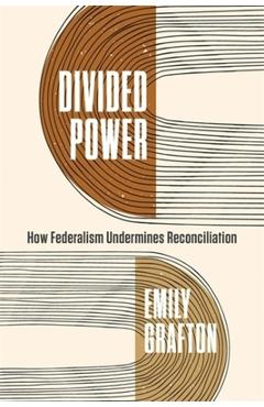 Divided Power: How Federalism Undermines Reconciliation - Emily Grafton