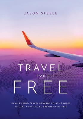 Travel for Free: How to Use Points and Miles to See the World - Jason Steele