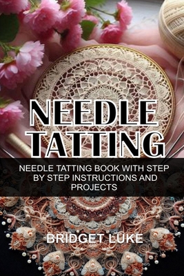 Needle Tatting: Needle Tatting Book with Step by Step Instructions and Projects - Bridget Luke