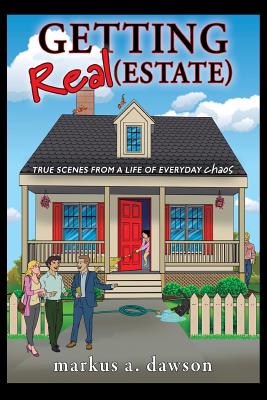 Getting Real (Estate): True Scenes from a Life of Everyday Chaos - Markus A. Dawson