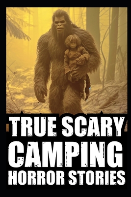 True Scary Camping Horror Stories: Vol.1 ( Real Cryptid Encounters With Sasquatch, Wendigo, Crawlers...) - Morticia Graves