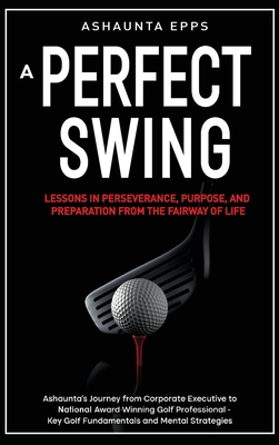 A Perfect Swing: Lessons in Perseverance, Purpose, and Preparation From The Fairway of Life - Ashaunta Epps