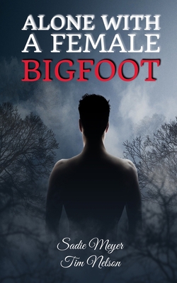 Alone with a Female Bigfoot: Cryptid Romance - Tim Nelson