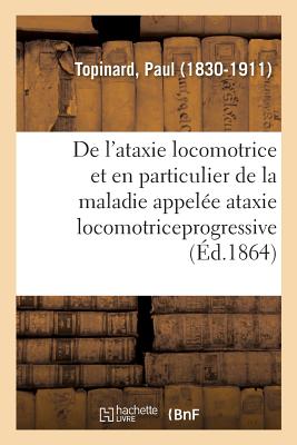 de l'Ataxie Locomotrice Et En Particulier de la Maladie Appelée Ataxie Locomotriceprogressive - Paul Topinard