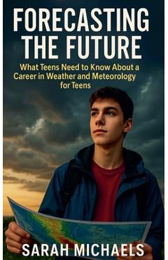 Coperta cărții 'Forecasting the Future: What Teens Need to Know About a Career in Weather and Meteorology for Teens - Sarah Michaels'