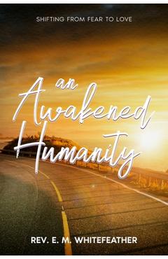 Poza produsului An Awakened Humanity: Shifting from Fear to Love - E. M. Whitefeather