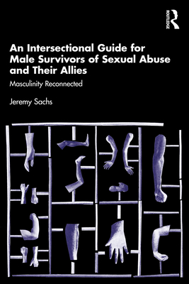 An Intersectional Guide for Male Survivors of Sexual Abuse and Their Allies: Masculinity Reconnected - Jeremy Sachs
