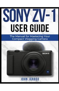 Poza produsului Sony Zv-1 User Guide: The Manual for Mastering Your Compact Vlogging Camera - John Jarrod