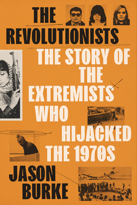 The Revolutionists: The Story of the Extremists Who Hijacked the 1970s - Jason Burke