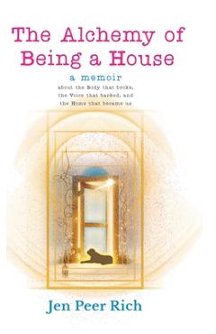 Coperta cărții 'The Alchemy of Being a House: A Memoir About the Body That Broke, the Voice That Barked, and the Home That Became Us -'