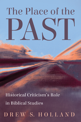 The Place of the Past: Historical Criticism's Role in Biblical Studies - Drew S. Holland
