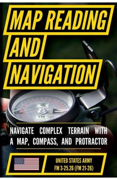 Poza produsului Map Reading And Land Navigation - FM 3-25.26 US Army Field Manual FM 21-26 (2001 Civilian Reference Edition): Unabridged Manual On Map Use, ... Releas - 