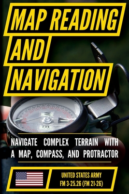 Map Reading And Land Navigation - FM 3-25.26 US Army Field Manual FM 21-26 (2001 Civilian Reference Edition): Unabridged Manual On Map Use, ... Releas -
