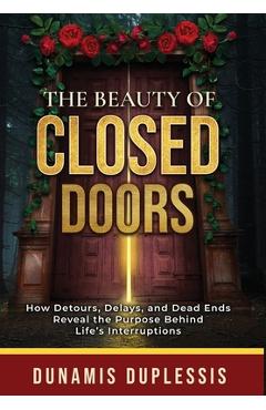 Poza produsului The Beauty Of Closed Doors: How Detours, Delays, and Dead Ends Reveal the Purpose Behind Life's Interruptions - Dunamis Duplessis