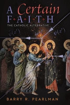 A Certain Faith: The Catholic Alternative - Barry R. Pearlman