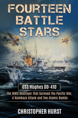 Fourteen Battle Stars - USS Hughes DD410 - The WWII Destroyer That Survived The Pacific War, A Kamikaze Attack & Two Atomic Bombs - Christopher Hurst