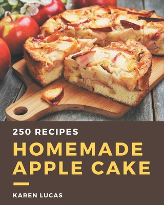 250 Homemade Apple Cake Recipes: The Best-ever of Apple Cake Cookbook - Karen Lucas