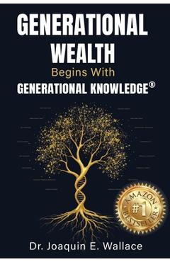 Poza produsului Generational Wealth Begins with Generational Knowledge(R): The Seven Stages of Financial Empowerment and a Legacy of Prosperity - Joaquin Wallace