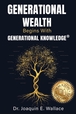 Generational Wealth Begins with Generational Knowledge(R): The Seven Stages of Financial Empowerment and a Legacy of Prosperity - Joaquin Wallace