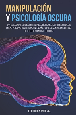 Manipulación y Psicología Oscura: Una Guía Completa para Aprender las Técnicas Secretas para Influir en las Personas con Persuasión, Engaño, Control M - Eduardo Sandoval