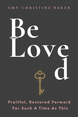 BeLoved: Fruitful, Restored Forward For Such A Time As This - Amy Christine Baker
