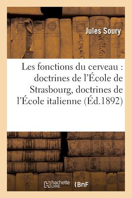 Les Fonctions Du Cerveau: Doctrines de l'École de Strasbourg, Doctrines de l'École Italienne: (2e Édition Revue Et Corrigée) - Jules Soury