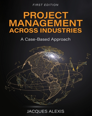 Project Management Across Industries: A Case-Based Approach - Jacques Alexis