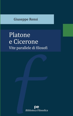 Platone e Cicerone: Vite parallele di filosofi - Giuseppe Rensi