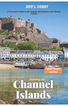 Unlocking the Channel Islands 2025: A Traveler's Guide to the Islands' Rich History and Vibrant Culture - Jeff L. Derby